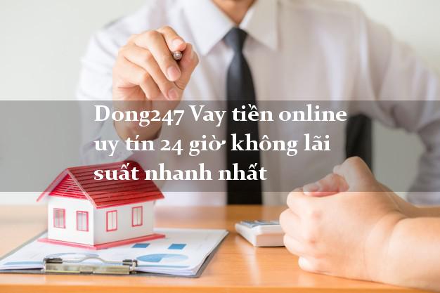 Dong247 Vay tiền online uy tín 24 giờ không lãi suất nhanh nhất Dong247 Vay tiền online uy tín 24 giờ không lãi suất nhanh nhất