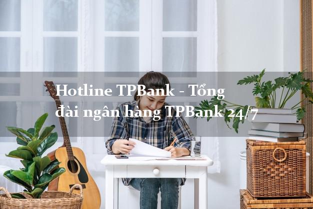 Hotline TPBank - Tổng đài ngân hàng TPBank 24/7 Hotline TPBank - Tổng đài ngân hàng TPBank 24/7