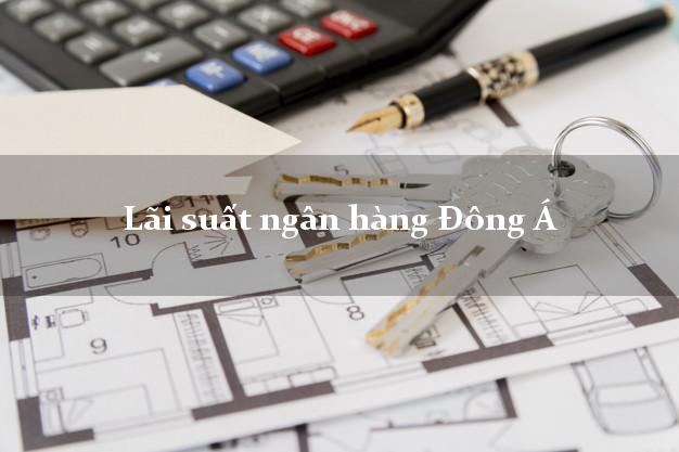 Lãi suất ngân hàng Đông Á hiện nay Lãi suất ngân hàng Đông Á