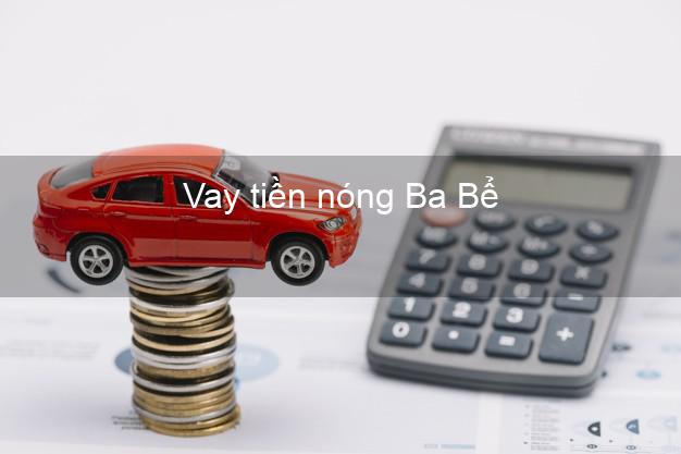 Vay tiền nóng Ba Bể Bắc Kạn Vay tiền nóng Ba Bể Bắc Kạn