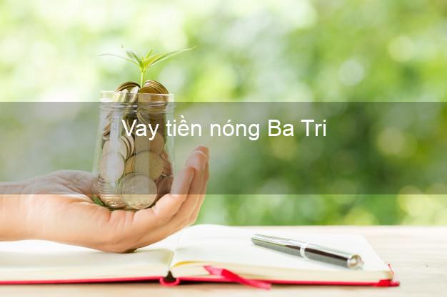 Vay tiền nóng Ba Tri Bến Tre Vay tiền nóng Ba Tri Bến Tre