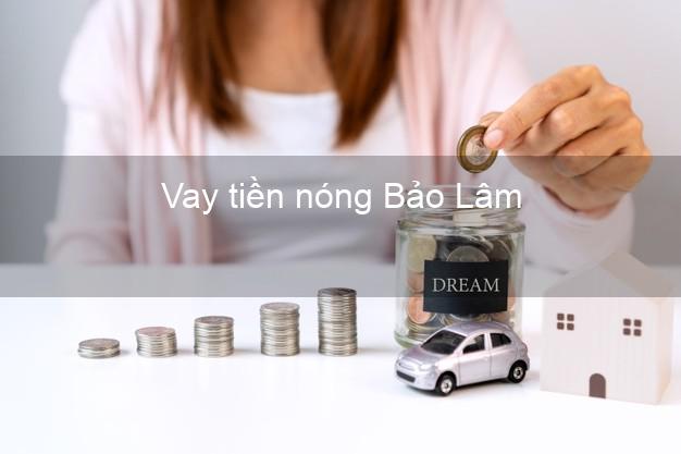 Vay tiền nóng Bảo Lâm Cao Bằng Vay tiền nóng Bảo Lâm Cao Bằng
