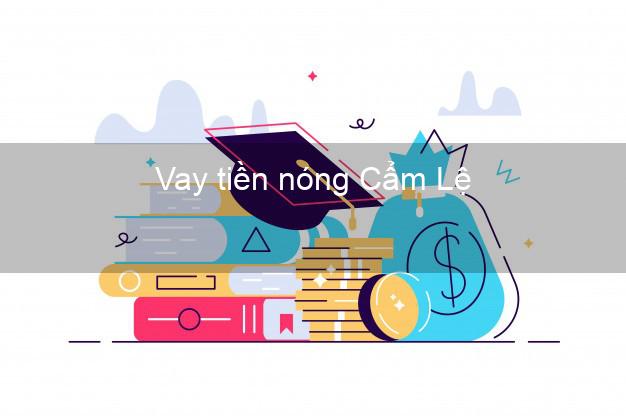 Vay tiền nóng Cẩm Lệ Đà Nẵng Vay tiền nóng Cẩm Lệ Đà Nẵng