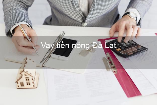 Vay tiền nóng Đà Lạt Lâm Đồng Vay tiền nóng Đà Lạt Lâm Đồng