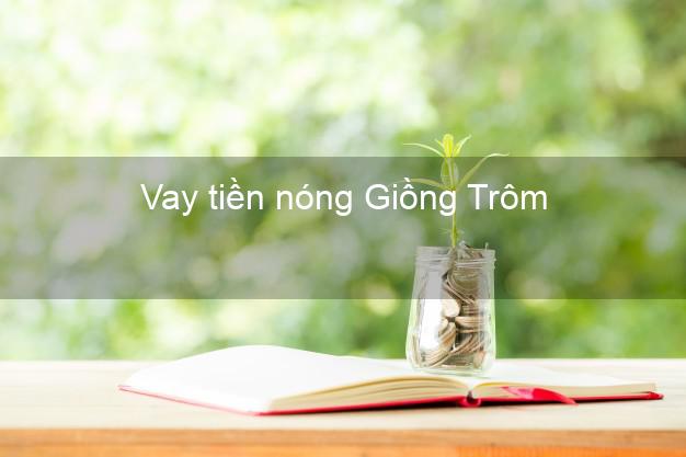 Vay tiền nóng Giồng Trôm Bến Tre Vay tiền nóng Giồng Trôm Bến Tre