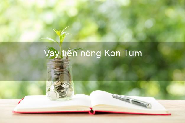 Vay tiền nóng Kon Tum