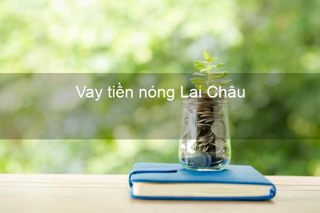 Vay tiền nóng Lai Châu Vay tiền nóng Lai Châu