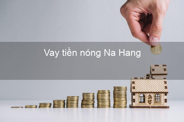 Vay tiền nóng Na Hang Tuyên Quang Vay tiền nóng Na Hang Tuyên Quang