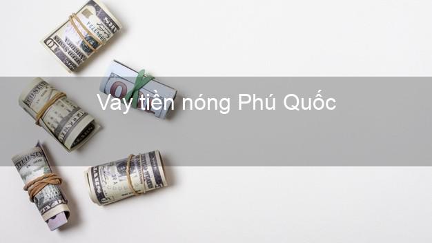 Vay tiền nóng Phú Quốc Kiên Giang Vay tiền nóng Phú Quốc Kiên Giang