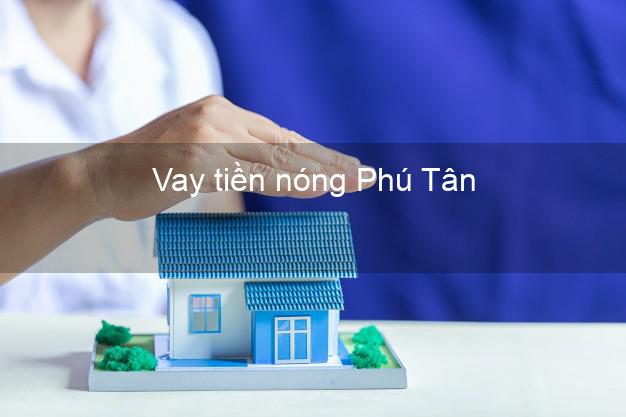 Vay tiền nóng Phú Tân Cà Mau Vay tiền nóng Phú Tân Cà Mau