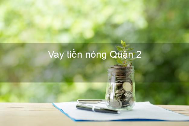 Vay tiền nóng Quận 2 Hồ Chí Minh Vay tiền nóng Quận 2 Hồ Chí Minh