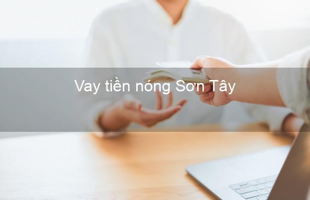 Vay tiền nóng Sơn Tây Quảng Ngãi Vay tiền nóng Sơn Tây Quảng Ngãi