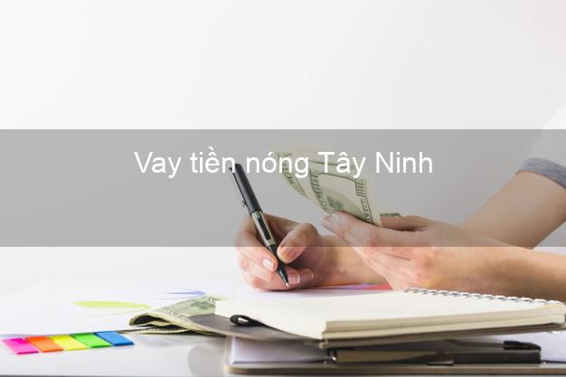 Vay tiền nóng Tây Ninh Vay tiền nóng Tây Ninh