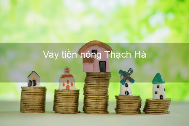 Vay tiền nóng Thạch Hà Hà Tĩnh Vay tiền nóng Thạch Hà Hà Tĩnh