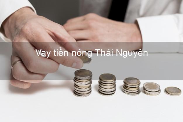 Vay tiền nóng Thái Nguyên Vay tiền nóng Thái Nguyên