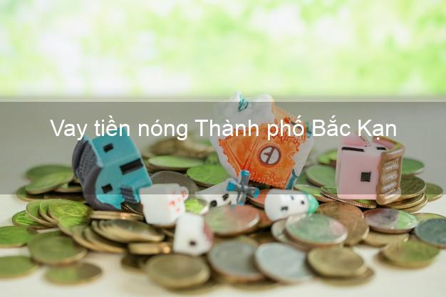 Vay tiền nóng Thành phố Bắc Kạn Vay tiền nóng Thành phố Bắc Kạn