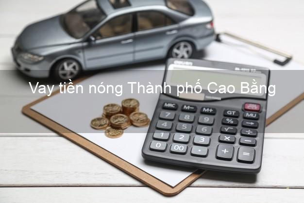 Vay tiền nóng Thành phố Cao Bằng Vay tiền nóng Thành phố Cao Bằng