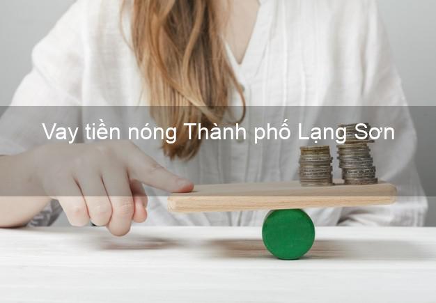 Vay tiền nóng Thành phố Lạng Sơn Vay tiền nóng Thành phố Lạng Sơn