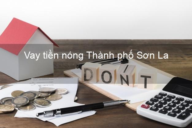 Vay tiền nóng Thành phố Sơn La Vay tiền nóng Thành phố Sơn La
