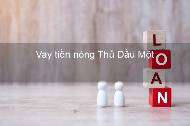 Vay tiền nóng Thủ Dầu Một Bình Dương Vay tiền nóng Thủ Dầu Một Bình Dương