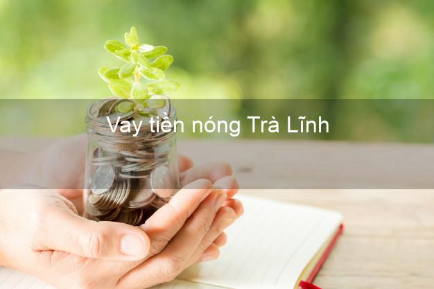 Vay tiền nóng Trà Lĩnh Cao Bằng Vay tiền nóng Trà Lĩnh Cao Bằng
