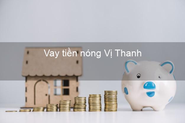 Vay tiền nóng Vị Thanh Hậu Giang Vay tiền nóng Vị Thanh Hậu Giang